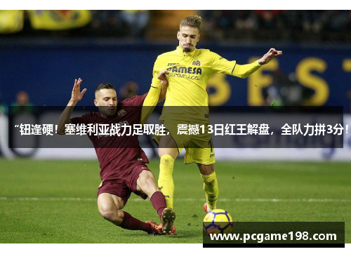 “钮逢硬！塞维利亚战力足取胜，震撼13日红王解盘，全队力拼3分！