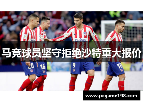 马竞球员坚守拒绝沙特重大报价
