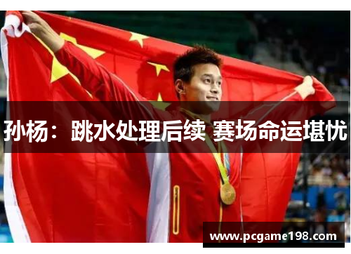 孙杨：跳水处理后续 赛场命运堪忧