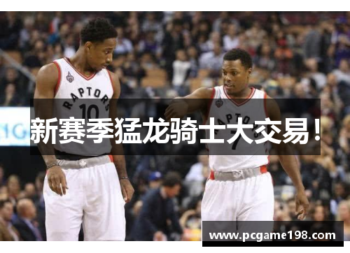 新赛季猛龙骑士大交易！