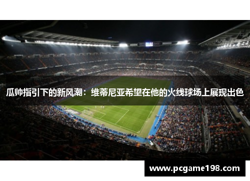 瓜帅指引下的新风潮：维蒂尼亚希望在他的火线球场上展现出色