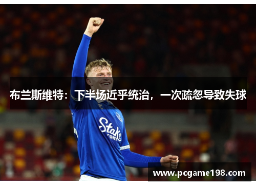 布兰斯维特：下半场近乎统治，一次疏忽导致失球